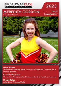 A mock-up sports card that features a photo of Meredith Gordon as a cheerleader. The text reads... Alma Mater: Willamette University, MBA. University of Northern Colorado, BA in Musical Theatre. Favorite Musicals:Come From Away, Les Mis, The Secret Garden, Hamilton, Footloose. Dream Role: Adelaide in Guys and Dolls.