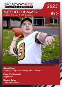 A sports card with a photo of Mitchell Dummer wearing a football jersey and leaning back with a football in hand, ready for a long pass. The text reads... Alma Mater: Southern Oregon University, BFA in Theatre. Favorite Musical:Bright Star. Dream Role: Technical Director.