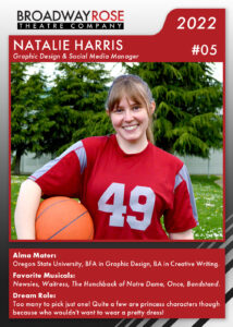 A sports card with a photo of Natalie Harris. She is holding a basketball while wearing a football jersey, she smiles for the camera. The text reads... Alma Mater: Oregon State University, BFA in Graphic Design, BA in Creative Writing. Favorite Musicals:Newsies, Waitress, The Hunchback of Notre Dame, Once, Bandstand. Dream Role: Too many to pick just one! Quite a few are princess characters though because who wouldn't want to wear a pretty dress!