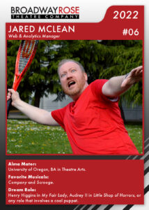 A sports card with a photo of Jared McLean swinging a tennis racket wildly. The text on the card reads... Alma Mater: University of Oregon, BA in Theatre Arts. Favorite Musicals:Company and Scrooge. Dream Role: Henry Higgins in My Fair Lady, Audrey II in Little Shop of Horrors, or any role that involves a cool puppet.