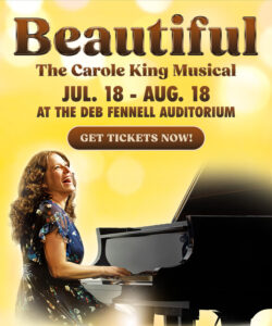 Beautiful, the Carole King musical. July 18 to August 18 at the Deb Fennell Auditorium. Click here for tickets.