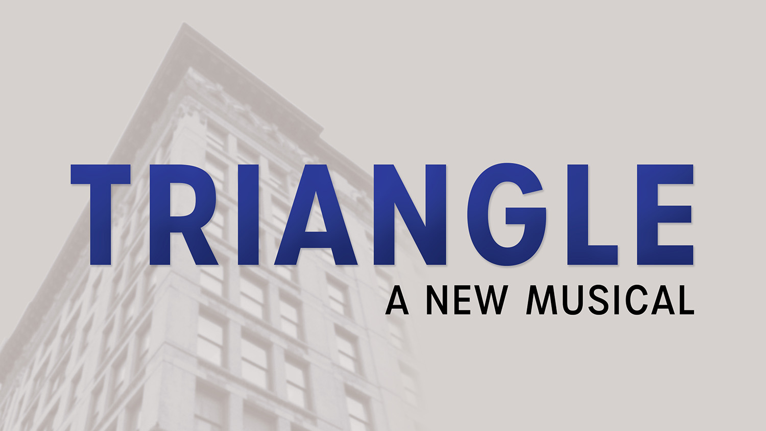 The words Triangle a new musical hang in front of a gray photo of the Triangle building in New York.